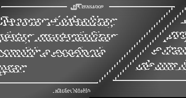 Decorar é idealizar, projetar, materializar e transmitir a essência de um lugar.... Frase de Rafael Nolêto.