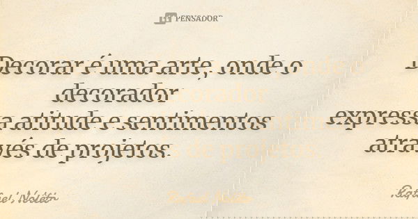 Decorar é uma arte, onde o decorador expressa atitude e sentimentos através de projetos.... Frase de Rafael Nolêto.
