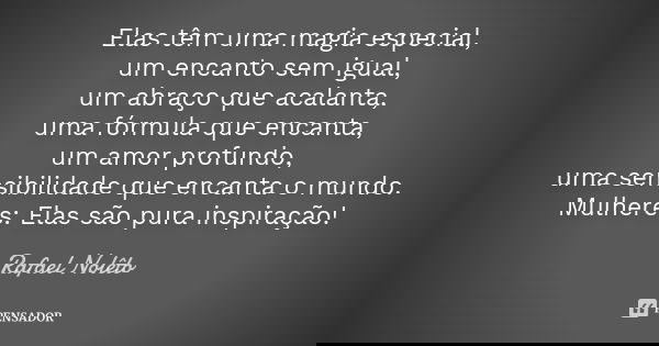 Elas têm uma magia especial,
um encanto sem igual,
um abraço que acalanta,
uma fórmula que encanta,
um amor profundo,
uma sensibilidade que encanta o mundo.
Mul... Frase de Rafael Nolêto.