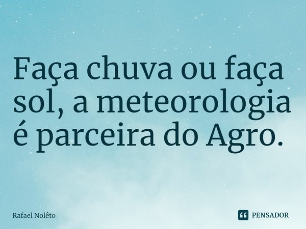 ⁠⁠Faça chuva ou faça sol, a meteorologia é parceira do Agro.... Frase de Rafael Nolêto.