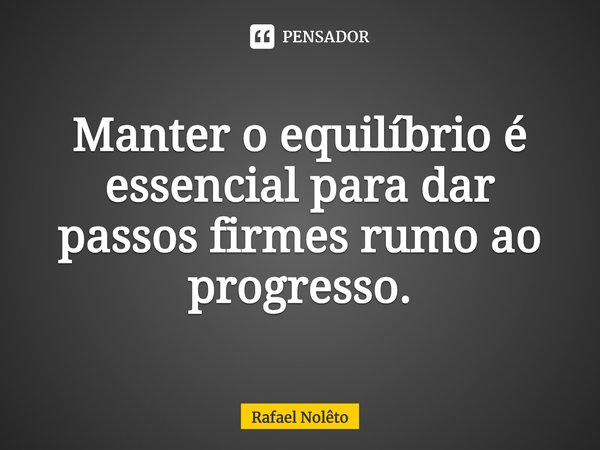 ⁠Manter o equilíbrio é essencial para dar passos firmes rumo ao progresso.... Frase de Rafael Nolêto.