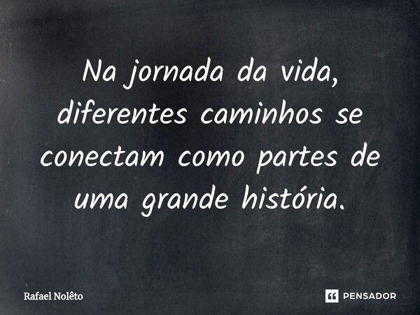 ⁠Na jornada da vida, diferentes caminhos se conectam como partes de uma grande história.... Frase de Rafael Nolêto.