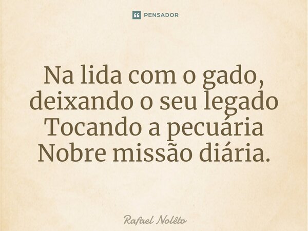 ⁠Na lida com o gado, deixando o seu legado Tocando a pecuária Nobre missão diária.... Frase de Rafael Nolêto.