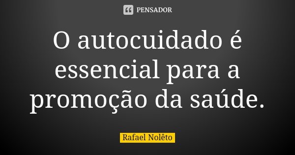 O autocuidado é essencial para a promoção da saúde.... Frase de Rafael Nolêto.