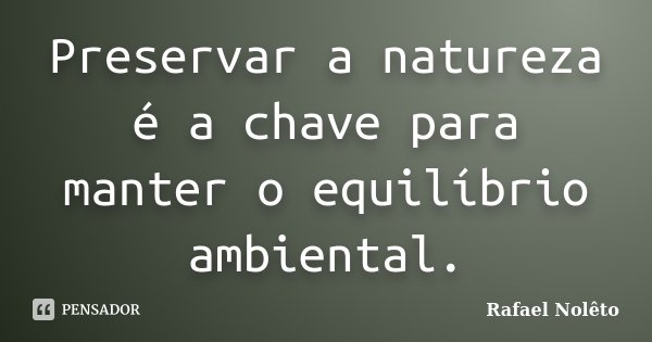 Preservar a natureza é a chave para manter o equilíbrio ambiental.... Frase de Rafael Nolêto.