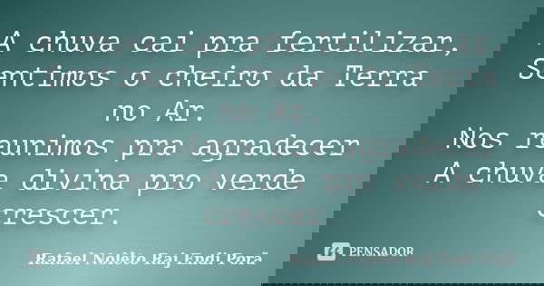 A chuva cai pra fertilizar, Sentimos o cheiro da Terra no Ar. Nos reunimos pra agradecer A chuva divina pro verde crescer.... Frase de Rafael Nolêto Raj Endi Porã.