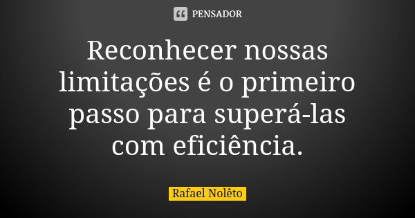 Reconhecer nossas limitações é o primeiro passo para superá-las com eficiência.... Frase de Rafael Nolêto.