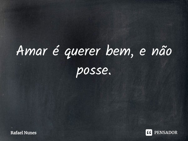 Amar é querer bem, e não posse.⁠... Frase de Rafael Nunes.