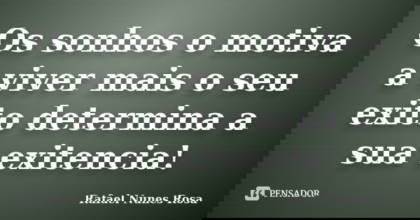 Os sonhos o motiva a viver mais o seu exito determina a sua exitencia!... Frase de Rafael Nunes Rosa.