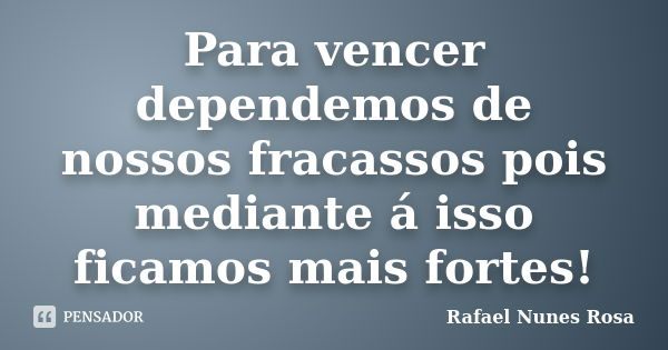 Para vencer dependemos de nossos fracassos pois mediante á isso ficamos mais fortes!... Frase de Rafael Nunes Rosa.