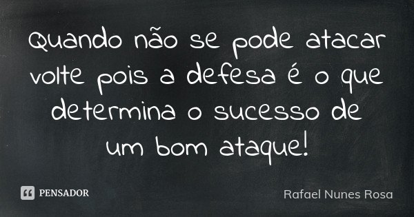 Quando não se pode atacar volte pois a defesa é o que determina o sucesso de um bom ataque!... Frase de Rafael Nunes Rosa.