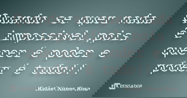 Quando se quer nada é impossivel,pois querer é poder e poder é tudo!!... Frase de Rafael Nunes Rosa.