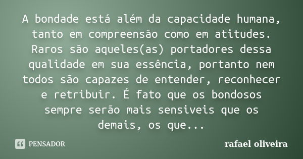 A bondade está além da capacidade humana, tanto em compreensão como em atitudes. Raros são aqueles(as) portadores dessa qualidade em sua essência, portanto nem ... Frase de Rafael Oliveira.