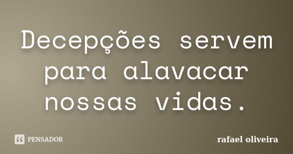 Decepções servem para alavacar nossas vidas.... Frase de Rafael Oliveira.