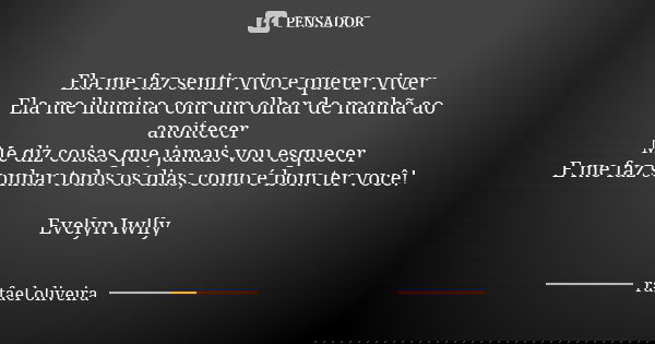 Ela me faz sentir vivo e querer viver Ela me ilumina com um olhar de manhã ao anoitecer Me diz coisas que jamais vou esquecer E me faz sonhar todos os dias, com... Frase de Rafael Oliveira.