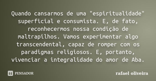 Quando cansarmos de uma "espiritualidade" superficial e consumista. E, de fato, reconhecermos nossa condição de maltrapilhos. Vamos experimentar algo ... Frase de Rafael Oliveira.