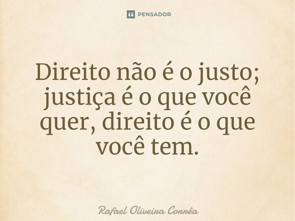⁠Direito não é o justo; justiça é o que você quer, direito é o que você tem.... Frase de Rafael Oliveira Corrêa.
