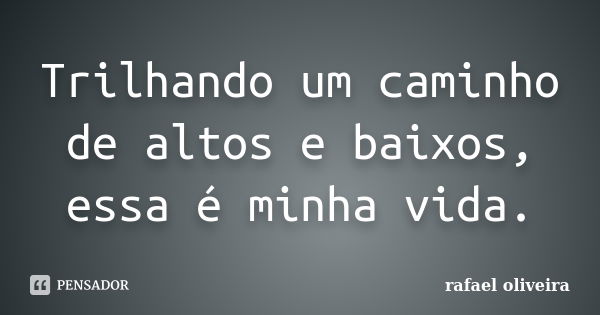 Trilhando um caminho de altos e baixos, essa é minha vida.... Frase de Rafael Oliveira.