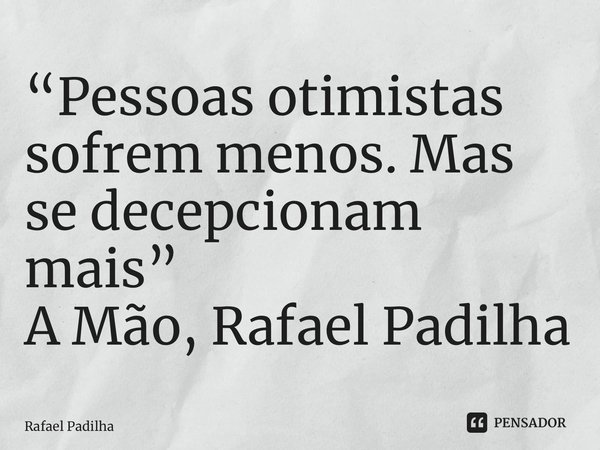 ⁠“Pessoas otimistas sofrem menos. Mas se decepcionam mais” A Mão, Rafael Padilha... Frase de Rafael Padilha.