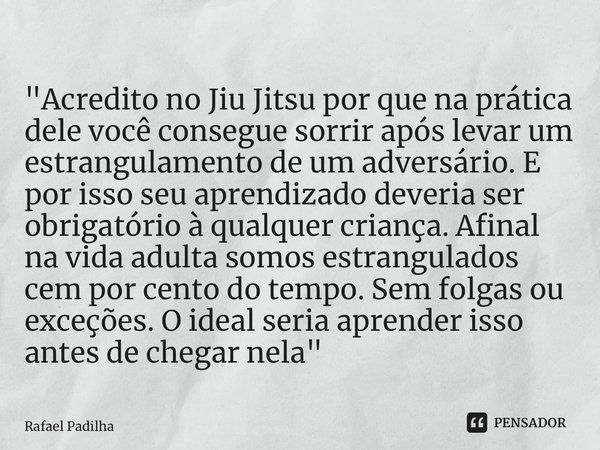 ⁠ "Acredito no Jiu Jitsu por que na prática dele você consegue sorrir após levar um estrangulamento de um adversário. E por isso seu aprendizado deveria se... Frase de Rafael Padilha.