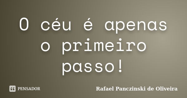 O céu é apenas o primeiro passo!... Frase de Rafael Panczinski de Oliveira.