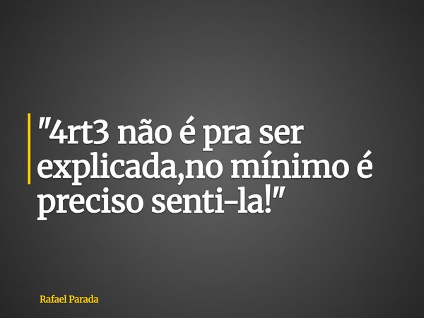 "4rt3 não é pra ser explicada,no mínimo é preciso senti-la!"... Frase de Rafael Parada.