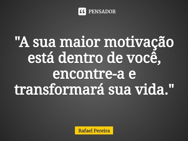 ⁠"A sua maior motivação está dentro de você, encontre-a e transformará sua vida."... Frase de Rafael Pereira.
