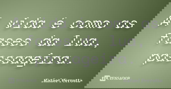 A vida é como as fases da lua, passageira.... Frase de Rafael Perrotta.