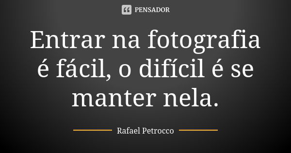 Entrar na fotografia é fácil, o difícil é se manter nela.... Frase de Rafael Petrocco.