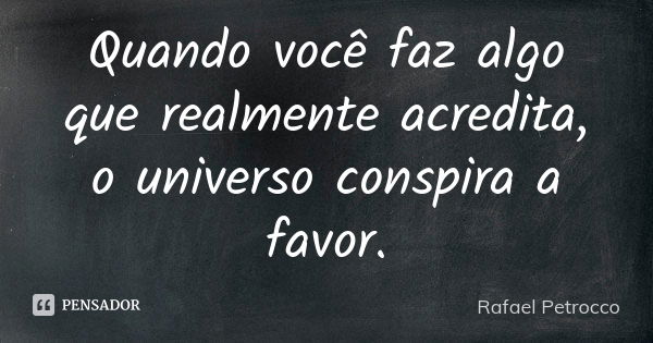 Quando você faz algo que realmente acredita, o universo conspira a favor.... Frase de Rafael Petrocco.