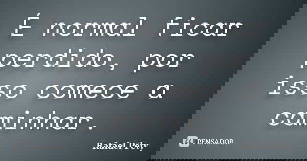 É normal ficar perdido, por isso comece a caminhar.... Frase de Rafael Pêty.
