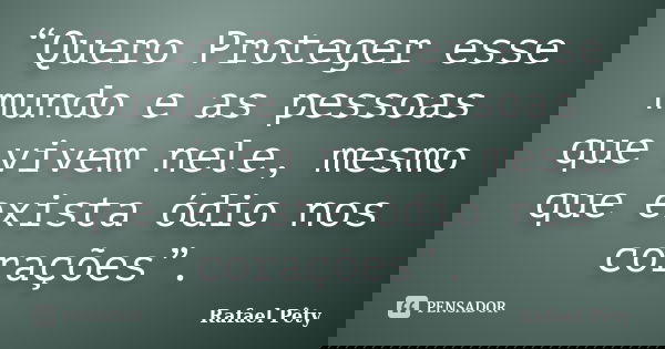 “Quero Proteger esse mundo e as pessoas que vivem nele, mesmo que exista ódio nos corações”.... Frase de Rafael Pêty.