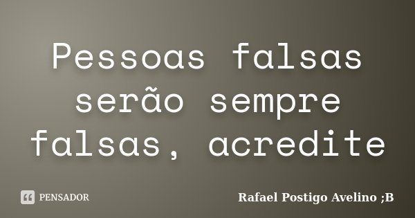Pessoas falsas serão sempre falsas, acredite... Frase de Rafael Postigo Avelino ;B.