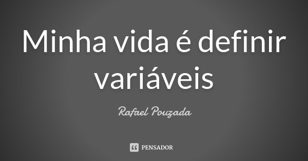 Minha vida é definir variáveis... Frase de Rafael Pouzada.