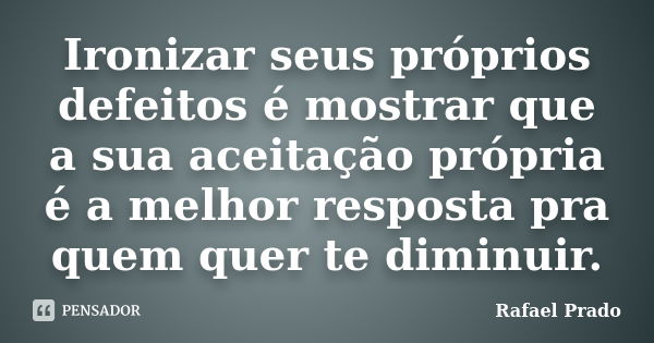 Ironizar seus próprios defeitos é mostrar que a sua aceitação própria é a melhor resposta pra quem quer te diminuir.... Frase de Rafael Prado.