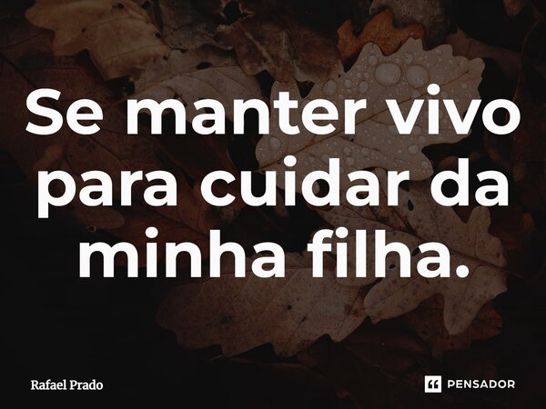 ⁠Se manter vivo para cuidar da minha filha.... Frase de Rafael Prado.