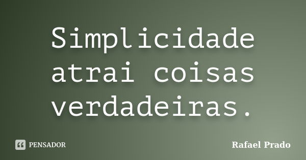 Simplicidade atrai coisas verdadeiras.... Frase de Rafael Prado.