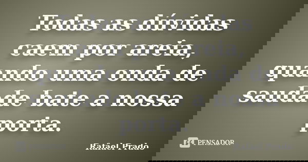 Todas as dúvidas caem por areia, quando uma onda de saudade bate a nossa porta.... Frase de Rafael Prado.
