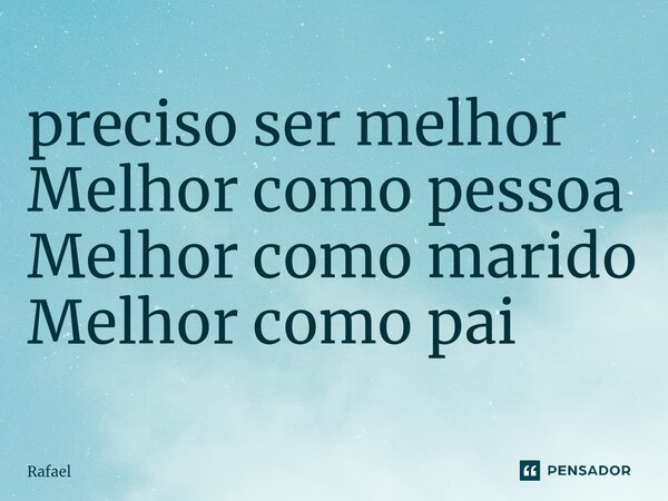 ⁠preciso ser melhor Melhor como pessoa Melhor como marido Melhor como pai... Frase de Rafael.