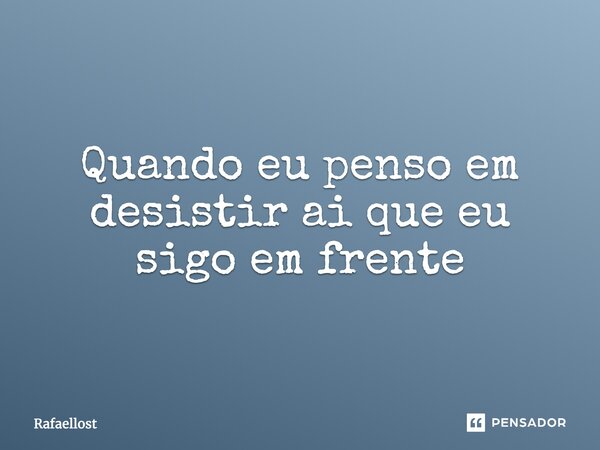 Quando eu penso em desistir ai que eu sigo em frente... Frase de Rafaellost.