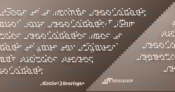 Essa é a minha realidade, qual sua realidade? Tem várias realidades mas a realidade é que eu fiquei repetindo várias vezes, realidade.... Frase de Rafael Queiroga.