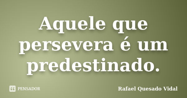 Aquele que persevera é um predestinado.... Frase de Rafael Quesado Vidal.