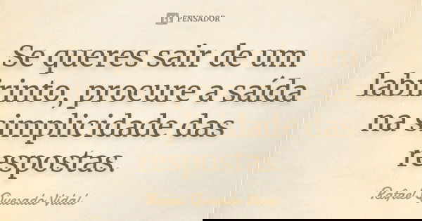 Se queres sair de um labirinto, procure a saída na simplicidade das respostas.... Frase de Rafael Quesado Vidal.