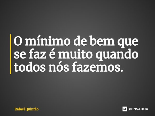 ⁠O mínimo de bem que se faz é muito quando todos nós fazemos.... Frase de Rafael Quintão.