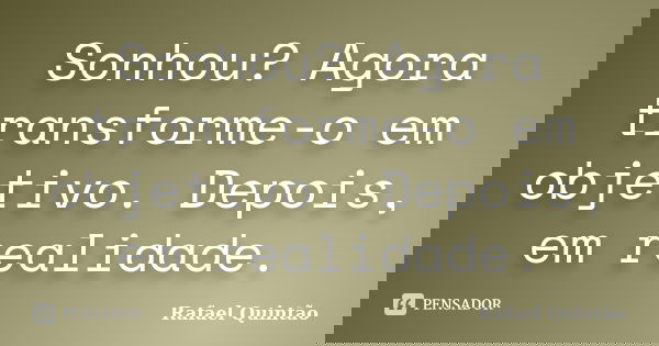 Sonhou? Agora transforme-o em objetivo. Depois, em realidade.... Frase de Rafael Quintão.