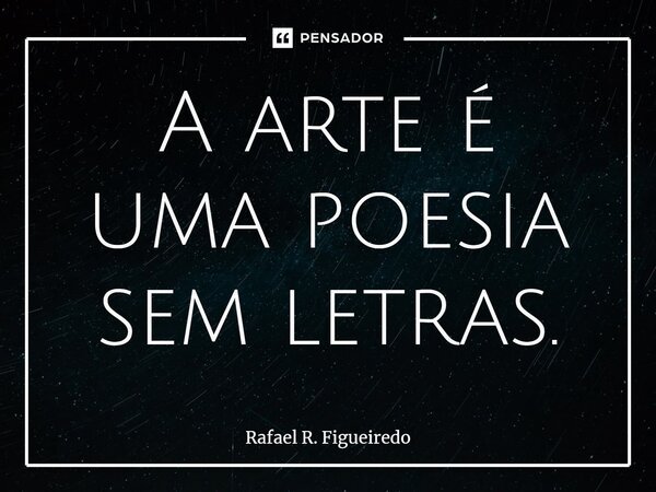 ⁠⁠A arte é uma poesia sem letras.... Frase de Rafael R. Figueiredo.