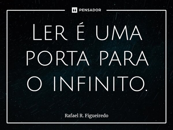 ⁠Ler é uma porta para o infinito.... Frase de Rafael R. Figueiredo.