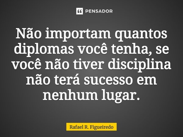 ⁠Não importam quantos diplomas você tenha, se você não tiver disciplina não terá sucesso em nenhum lugar.... Frase de Rafael R. Figueiredo.