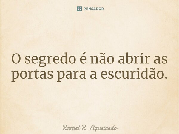⁠O segredo é não abrir as portas para a escuridão.... Frase de Rafael R. Figueiredo.