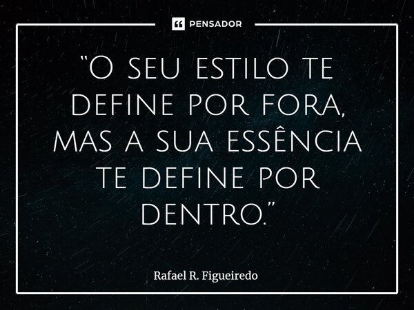 ⁠“O seu estilo te define por fora, mas a sua essência te define por dentro.”... Frase de Rafael R. Figueiredo.